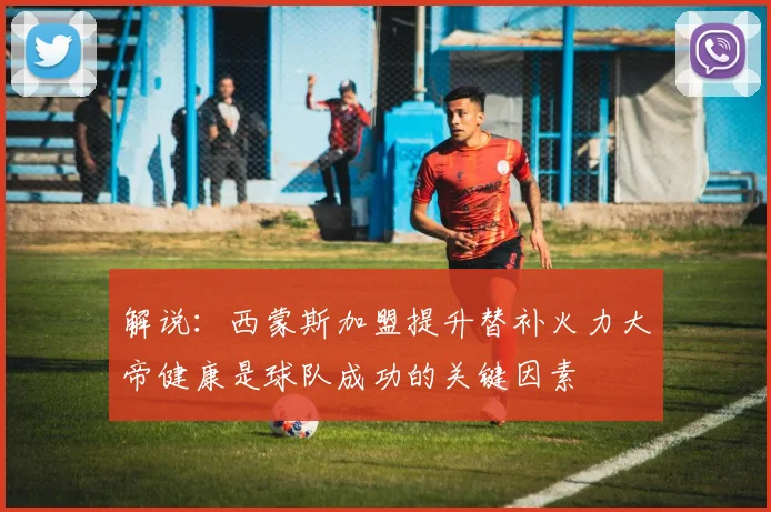 解说：西蒙斯加盟提升替补火力大帝健康是球队成功的关键因素