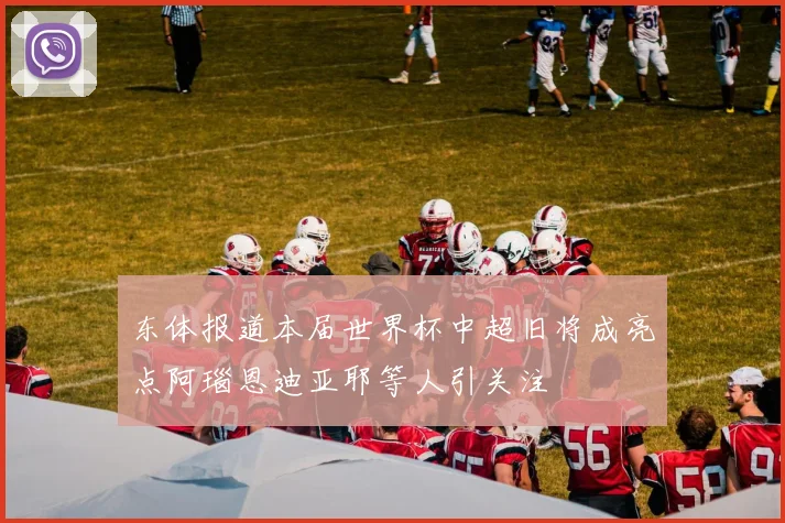 东体报道本届世界杯中超旧将成亮点阿瑙恩迪亚耶等人引关注