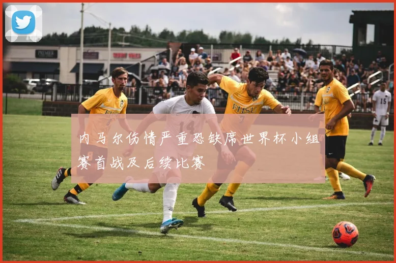 内马尔伤情严重恐缺席世界杯小组赛首战及后续比赛
